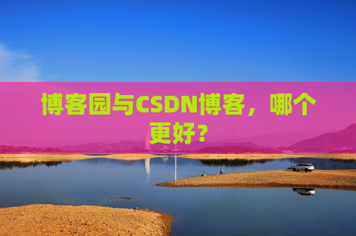 博客园与CSDN博客，哪个更好？