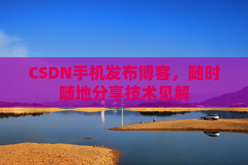 CSDN手机发布博客，随时随地分享技术见解