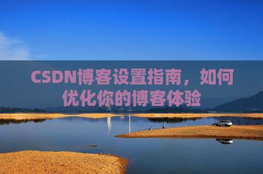 CSDN博客设置指南，如何优化你的博客体验