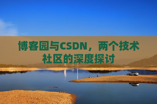 博客园与CSDN，两个技术社区的深度探讨